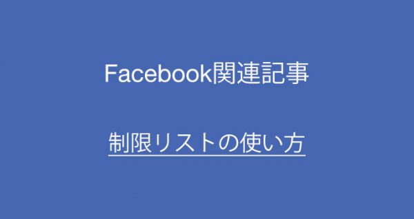Facebook投稿を上司元カレ元カノなどに見られたくないコメントされたくないときは制限リストを使おう