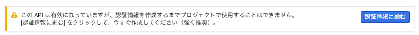 APIを有効にした後は認証情報の入力に進みましょう